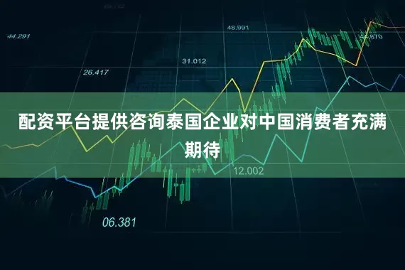 配资平台提供咨询泰国企业对中国消费者充满期待