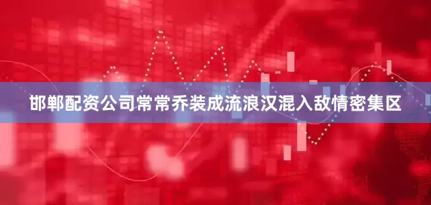 邯郸配资公司常常乔装成流浪汉混入敌情密集区