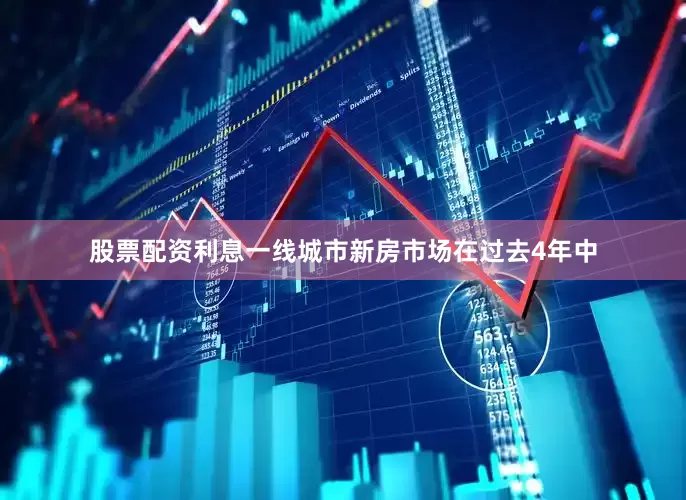 股票配资利息一线城市新房市场在过去4年中