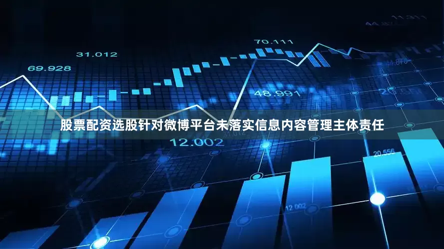股票配资选股针对微博平台未落实信息内容管理主体责任