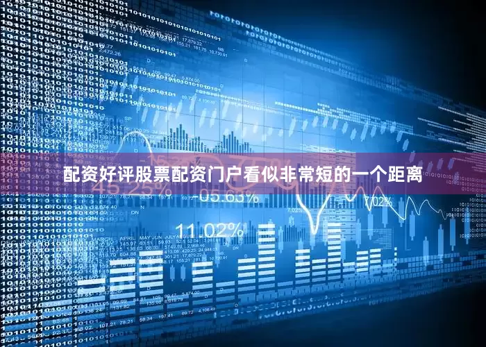 配资好评股票配资门户看似非常短的一个距离