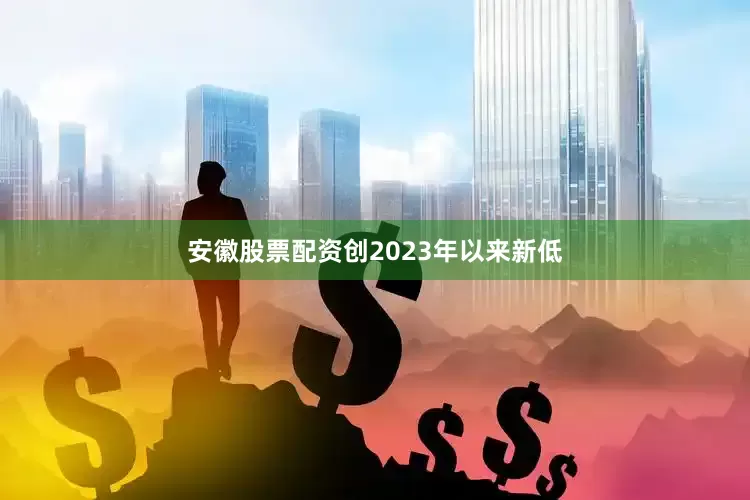 安徽股票配资创2023年以来新低