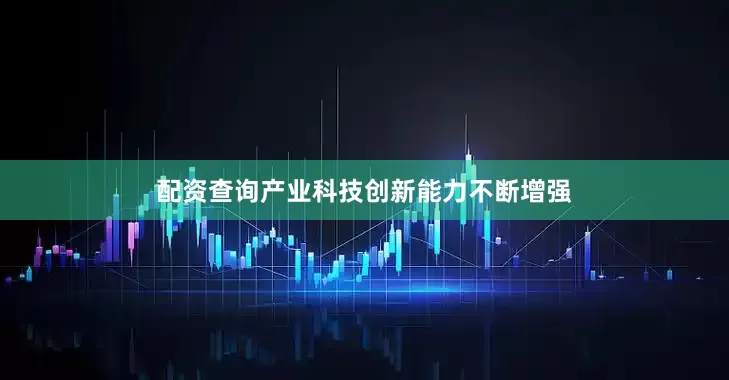 配资查询产业科技创新能力不断增强