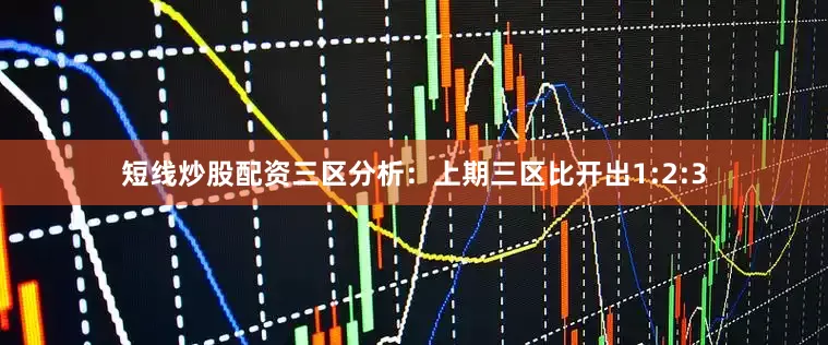 短线炒股配资　　三区分析：上期三区比开出1:2:3