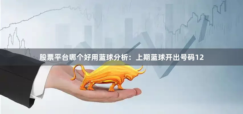 股票平台哪个好用　　蓝球分析：上期蓝球开出号码12