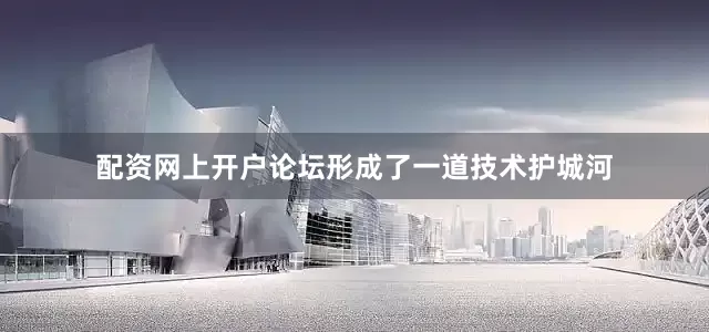 配资网上开户论坛形成了一道技术护城河