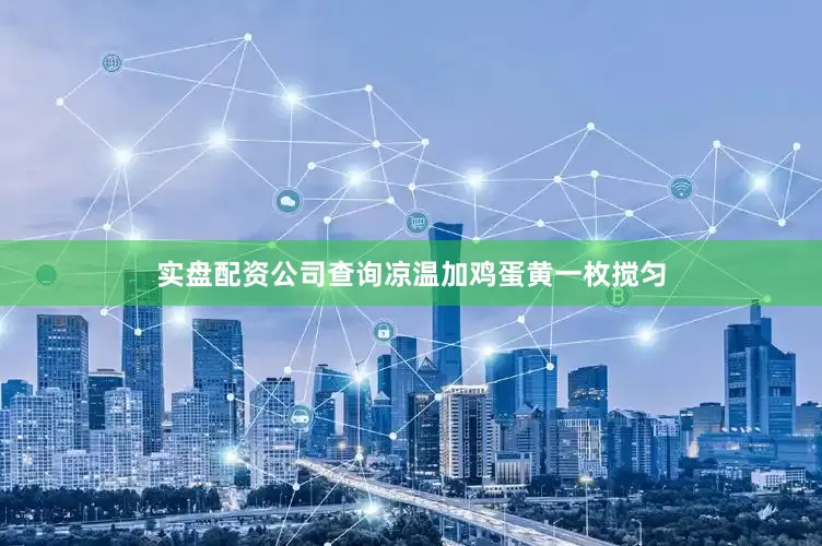 实盘配资公司查询凉温加鸡蛋黄一枚搅匀