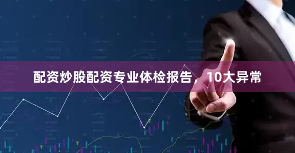 配资炒股配资专业体检报告，10大异常