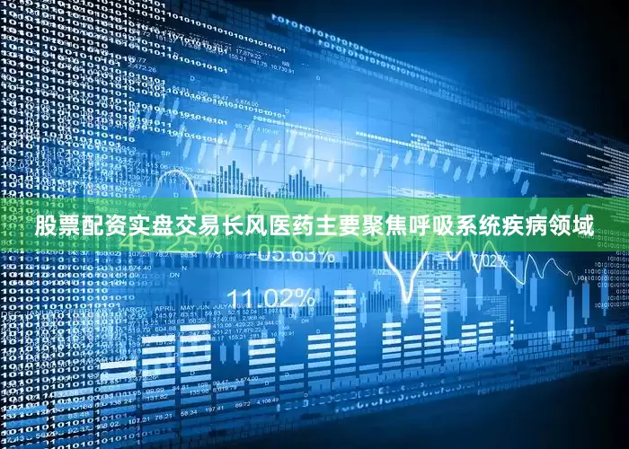 股票配资实盘交易长风医药主要聚焦呼吸系统疾病领域