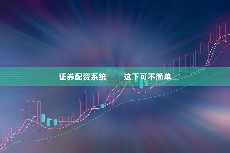 证券配资系统        这下可不简单