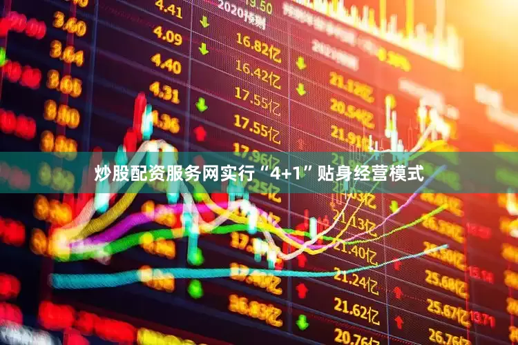 炒股配资服务网实行“4+1”贴身经营模式